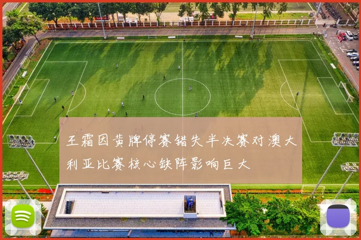 王霜因黄牌停赛错失半决赛对澳大利亚比赛核心缺阵影响巨大