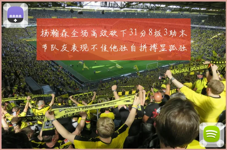 杨瀚森全场高效砍下31分8板3助末节队友表现不佳他独自拼搏显孤独